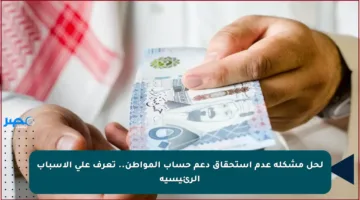 لحل مشكلة عدم استحقاق دعم حساب المواطن.. تعرف على الأسباب الرئيسية